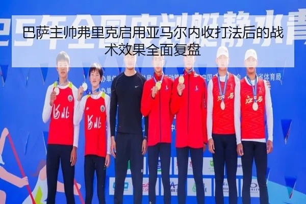 巴萨主帅弗里克启用亚马尔内收打法后的战术效果全面复盘